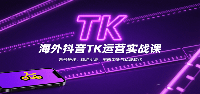 海外抖音TK运营实战课：账号搭建、精准引流、剪辑带货与私域转化-59网创