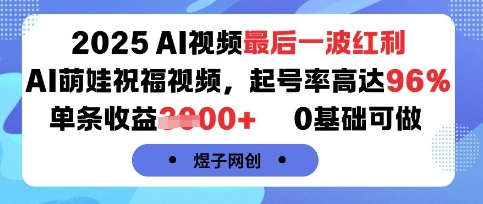 2025AI视频最后一波红利,AI萌娃祝福视频,起号率高达96%,单条收益1k+,0基础可做-59网创
