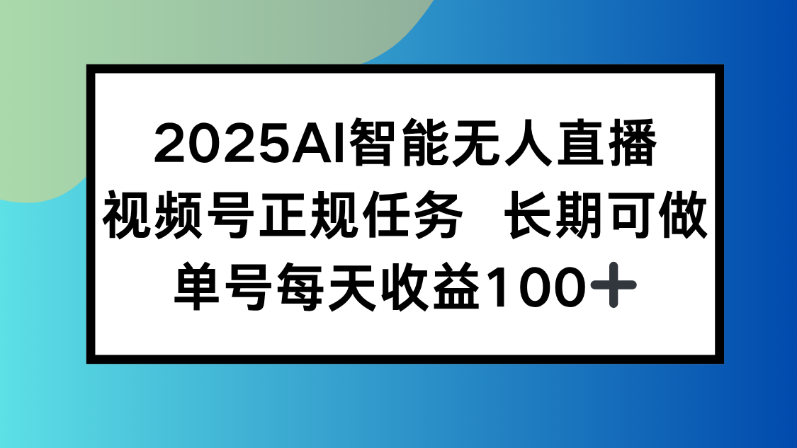 2025AI智能无人直播新玩法，视频号长期稳定任务，单日平均收益100+-59网创