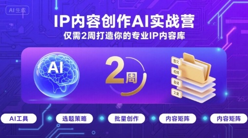 IP内容创作AI实战营,仅需2周打造你的专业IP内容库-59网创