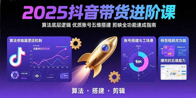 2025抖音带货进阶课：算法底层逻辑,优质账号五维搭建,剪映全功能速成指南-59网创