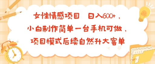 女性情感项目 小白制作简单一台手机可做 项目模式后续自然升大客单 日入6张-59网创