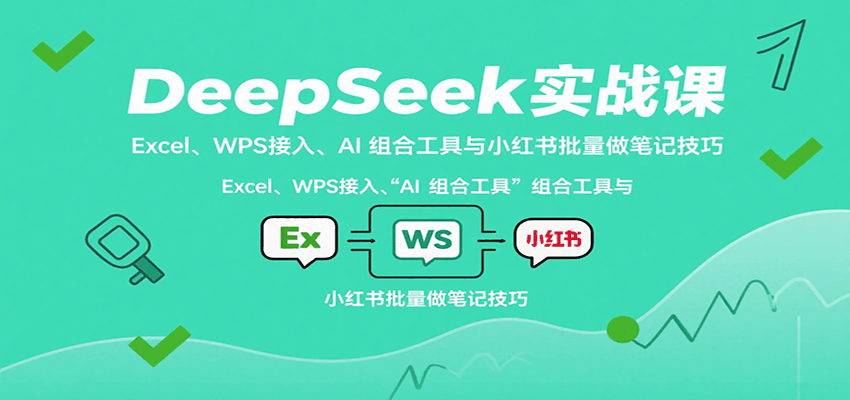 DeepSeek实战课:Excel、WPS接入、AI 组合工具与小红书批量做笔记技巧-59网创