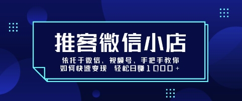 推客微信小店依托于微信、视频号，手把手教你如何快速变现 轻松日入1k+【揭秘】-59网创
