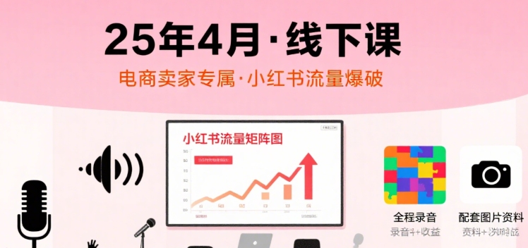 小红书25年4月线下课程，电商卖家小红书流量课，录音+图片-59网创