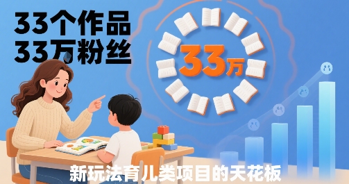 33个作品33W粉丝，育儿类项目的天花板，小白可操作-59网创