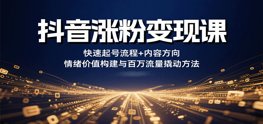 抖音涨粉变现课，快速起号流程+内容方向+情绪价值构建与百万流量撬动方法-59网创