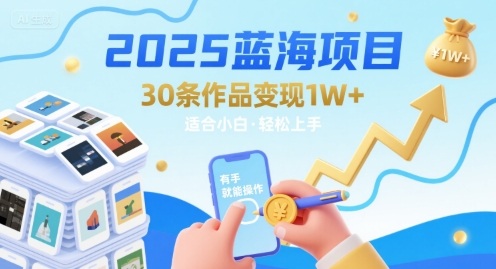 2025蓝海项目30条作品 变现1w+ 有手就能操作适合小白做-59网创