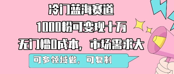 冷门蓝海赛道，1000粉可变现十W，无门槛0成本，市场需求大，可多领域做，可复制性强-59网创