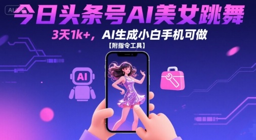 今日头条号AI美女跳舞,3天1k+,AI生成小白手机可做【附指令工具】-59网创