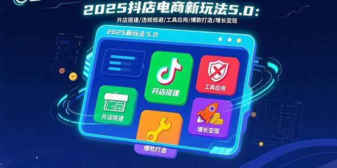 2025抖店电商新玩法5.0：开店搭建/违规规避/工具应用,快速掌握基础运营…-59网创