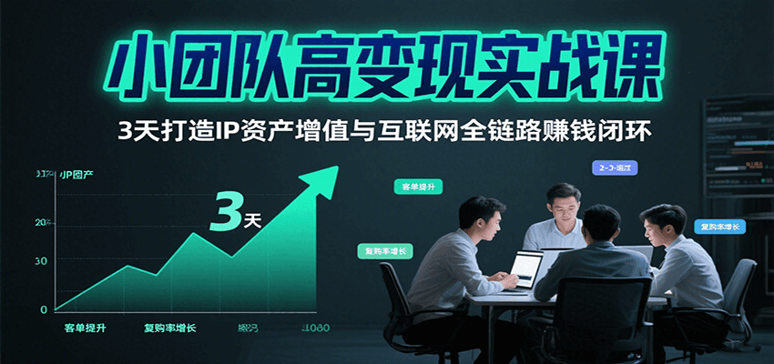 小团队高变现实战课,3天打造IP资产增值与互联网全链路赚钱闭环(第二期)-59网创