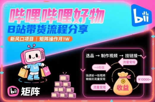 哔哩哔哩好物,B站带货流程分享,新风口项目,矩阵操作月1W-59网创