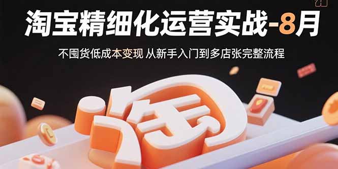 淘宝精细化运营实战-8月:不囤货低成本变现 从新手入门到多店扩张完整流程-59网创