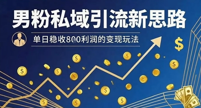 男粉私域引流新思路,单日稳收8张利润的变现玩法-59网创