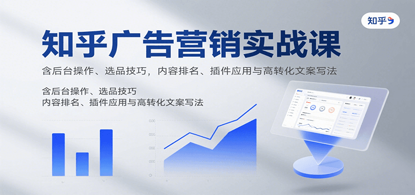 知乎广告营销实战课,含后台操作、选品技巧,内容排名、插件应用与高转化文案写法-59网创