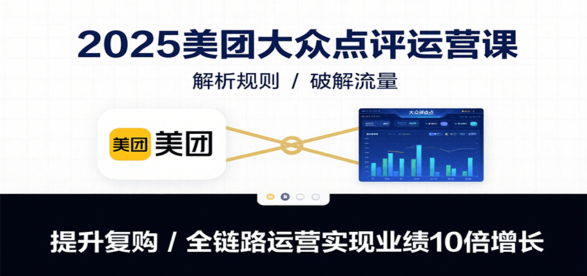 2025美团大众点评运营课：解析规则/破解流量/提升复购/全链路运营实现业绩10倍增长-59网创