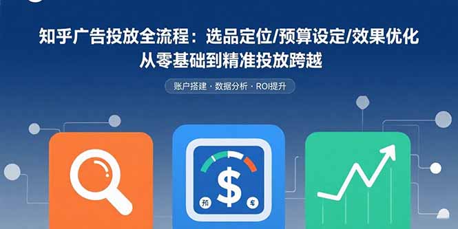 知乎广告投放全流程：选品定位/预算设定/效果优化 从零基础到精准投放跨越-59网创