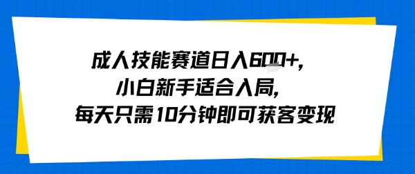 成人技能赛道日入多张，小白新手适合入局，每天只需10分钟即可获客变现-59网创