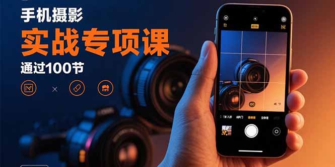 手机摄影实战专项课：通过100节实操课程实现从入门到精通的技能进阶-59网创