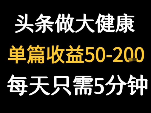 每天5分钟，用今日头条创作大健康图文 单篇收益50-2张-59网创