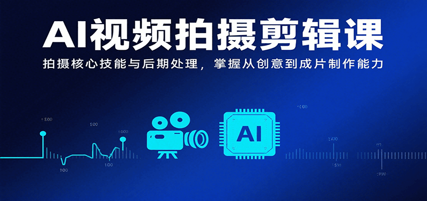AI视频拍摄剪辑课,拍摄核心技能与后期处理,掌握从创意到成片制作能力-59网创