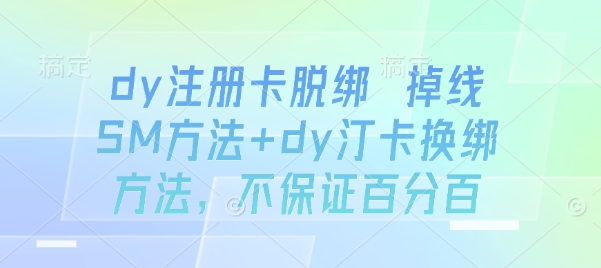 dy注册卡脱绑 掉线SM方法+dy汀卡换绑方法,不保证百分百-59网创