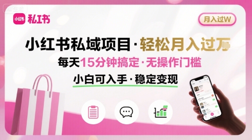 小红书私域项目 月入过W非常轻松 每天15分钟即可搞定，无任何操作门槛，小白可入手-59网创