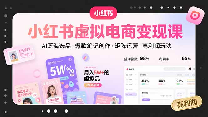 小红书虚拟电商变现课,AI蓝海选品,爆款笔记创作,矩阵运营,高利润玩法-59网创