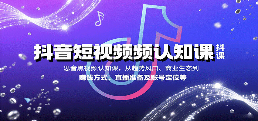 抖音短视频认知课,从趋势风口、商业生态到赚钱方式、直播准备及账号定位等-59网创