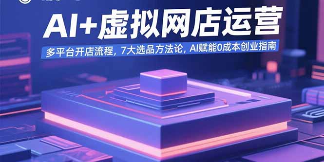 AI+虚拟网店运营:多平台开店流程,7大选品方法论,AI赋能0成本创业指南-59网创