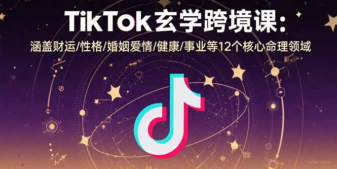 TikTok玄学跨境课:涵盖财运/性格/婚姻爱情/健康/事业等12个核心命理领域-59网创
