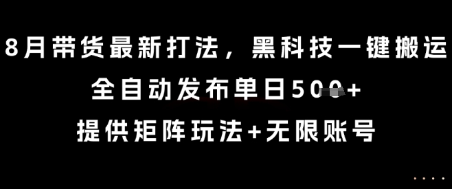 8月带货最新打法,黑科技一键搬运,全自动发布单日5张+,提供矩阵玩法+无限账号【揭秘】-59网创