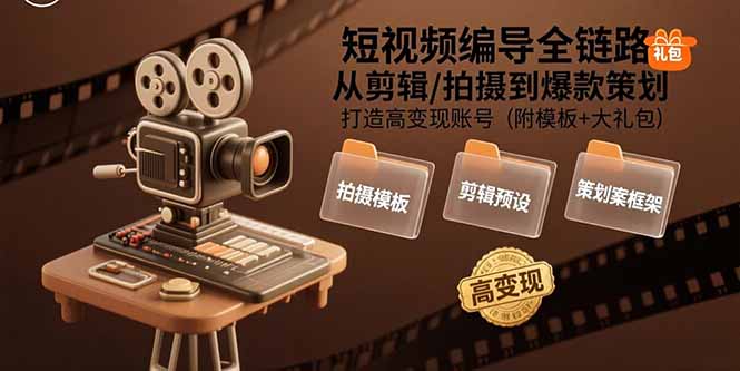 短视频编导全链路:从剪辑/拍摄到爆款策划,打造高变现账号(附模板+大礼包-59网创