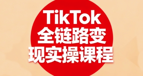 TikTok全链路变现实操课程,全方位助力学员掌握TK变现技能-59网创