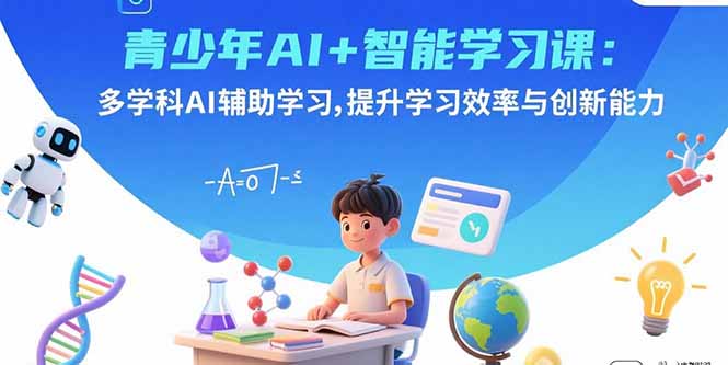 青少年AI+智能学习课:多学科AI辅助学习,提升学习效率与创新能力-59网创