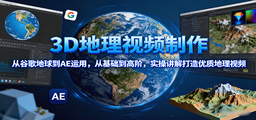 3D地理视频制作，从谷歌地球到AE运用，从基础到高阶，实操讲解打造优质地理视频-59网创