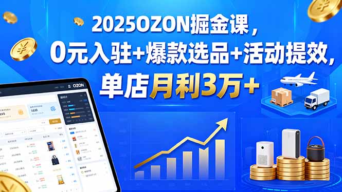 2025OZON掘金课,0元入驻+爆款选品+活动提效,单店月利3万+-59网创