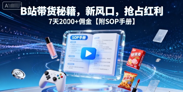 B站带货秘籍，新风口，抢占红利，7天2k+佣金【附SOP手册】-59网创