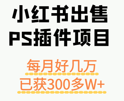 小红书出售PS插件项目，每月都收入好几万，长期操作已获利300多W+-59网创