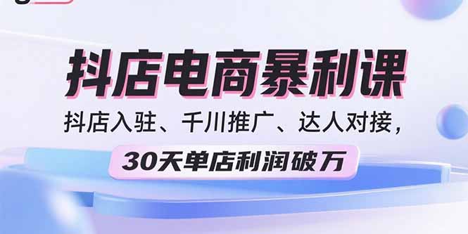 2025抖店电商暴利课,抖店入驻、千川推广、达人对接,30天单店利润破万-59网创