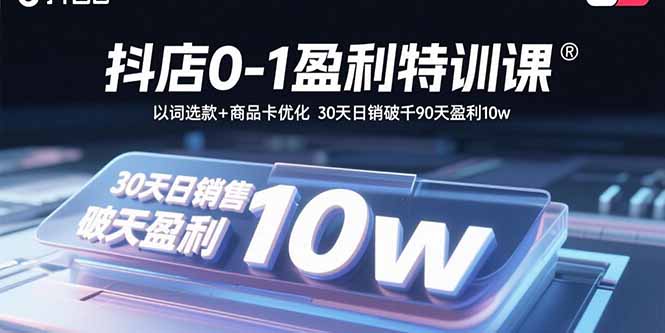 抖店0-1盈利特训课：以词选款+商品卡优化 30天日销破千90天盈利10w-59网创