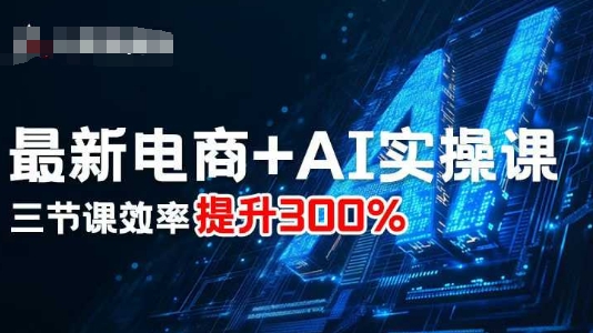 最新电商+AI实操课,三节课效率提升300%-59网创