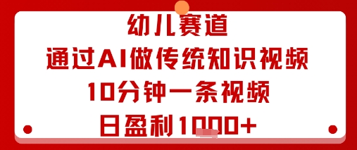 幼儿赛道:通过AI做传统知识视频,10分钟一条视频,日盈利多张-59网创