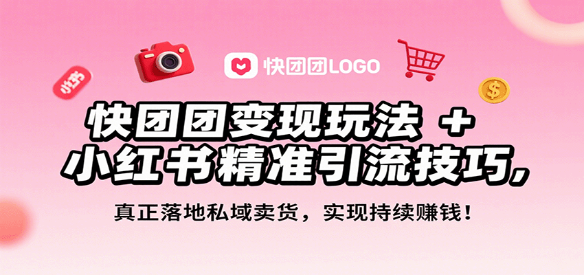 快团团变现玩法+小红书精准引流技巧,真正落地私域卖货,一年从0做到月入3万+-59网创