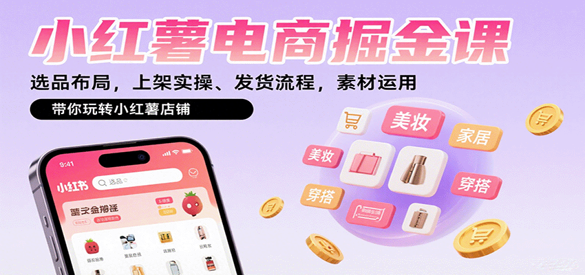 小红薯电商掘金课：选品布局，上架实操、发货流程，素材运用，带你玩转小红薯店铺-59网创