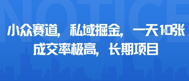 小众赛道,私域掘金,一天多张,成交率极高,长期项目-59网创