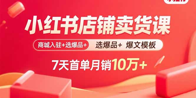 小红书店铺卖货课:商城入驻+选爆品+爆文模板,7天首单月销10万+-59网创