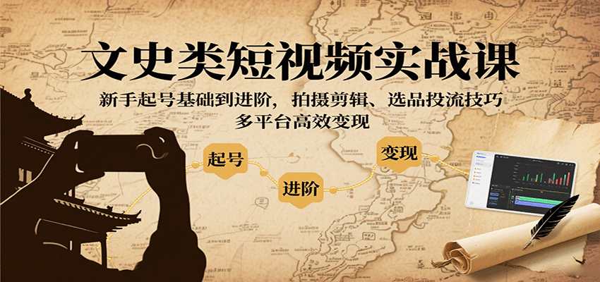 文史类短视频实战课，新手起号基础到进阶，拍摄剪辑、选品投流技巧，多平台高效变现-59网创