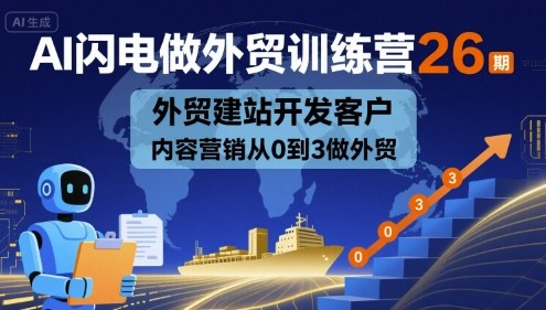 AI闪电做外贸训练营26期,外贸建站开发客户内容营销从0到3做外贸-59网创